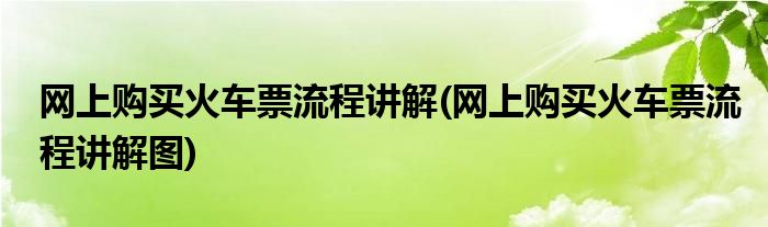網(wǎng)上購買火車票流程講解(網(wǎng)上購買火車票流程講解圖)