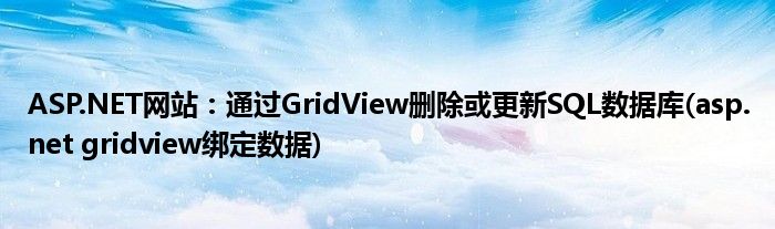ASP.NET網(wǎng)站：通過GridView刪除或更新SQL數(shù)據(jù)庫(asp.net gridview綁定數(shù)據(jù))
