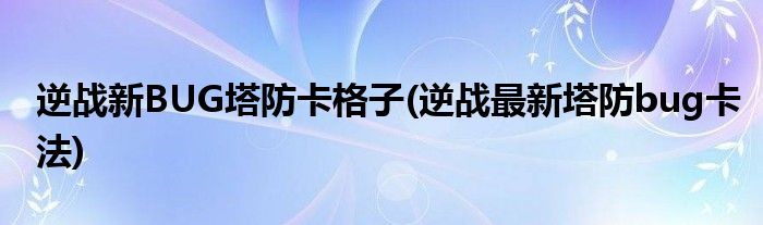 逆戰(zhàn)新BUG塔防卡格子(逆戰(zhàn)最新塔防bug卡法)
