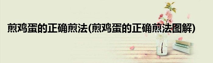 煎雞蛋的正確煎法(煎雞蛋的正確煎法圖解)