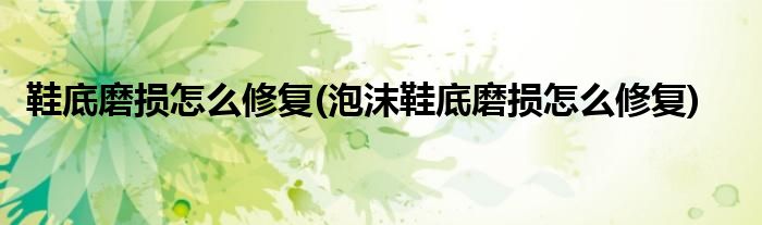 鞋底磨損怎么修復(fù)(泡沫鞋底磨損怎么修復(fù))