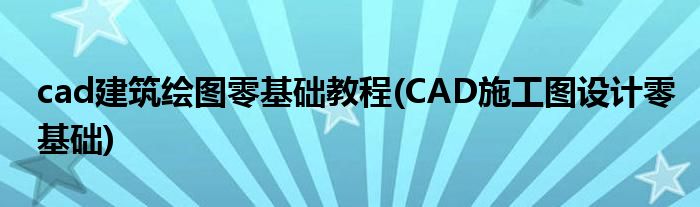 cad建筑繪圖零基礎(chǔ)教程(CAD施工圖設(shè)計零基礎(chǔ))