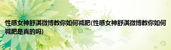 性感女神舒淇微博教你如何減肥(性感女神舒淇微博教你如何減肥是真的嗎)