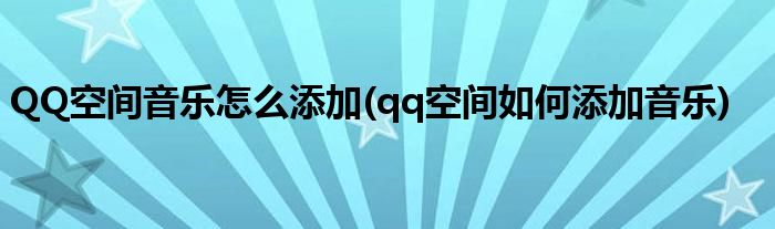 QQ空間音樂怎么添加(qq空間如何添加音樂)