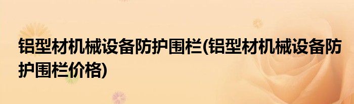 鋁型材機(jī)械設(shè)備防護(hù)圍欄(鋁型材機(jī)械設(shè)備防護(hù)圍欄價(jià)格)