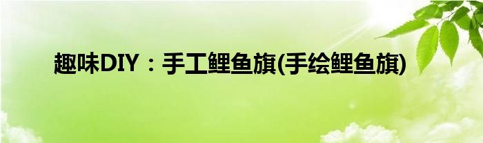 趣味DIY：手工鯉魚(yú)旗(手繪鯉魚(yú)旗)