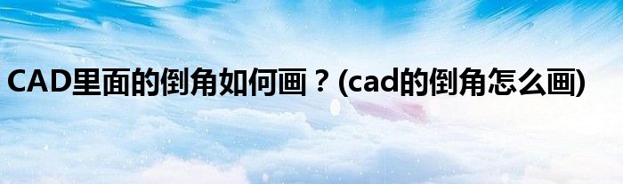 CAD里面的倒角如何畫(huà)？(cad的倒角怎么畫(huà))
