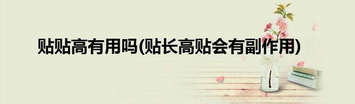 貼貼高有用嗎(貼長(zhǎng)高貼會(huì)有副作用)