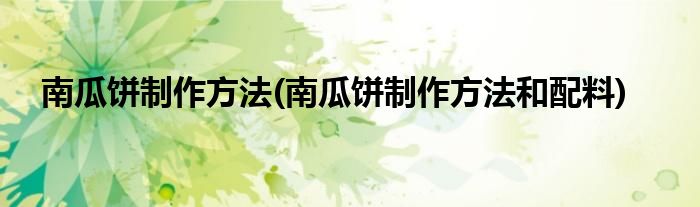 南瓜餅制作方法(南瓜餅制作方法和配料)