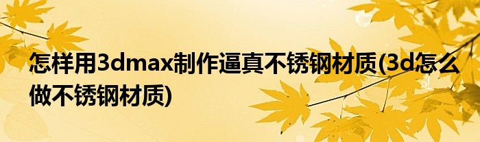 怎樣用3dmax制作逼真不銹鋼材質(zhì)(3d怎么做不銹鋼材質(zhì))
