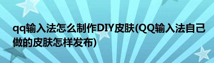 qq輸入法怎么制作DIY皮膚(QQ輸入法自己做的皮膚怎樣發(fā)布)