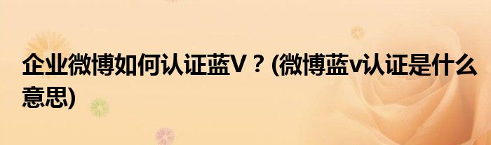 企業(yè)微博如何認證藍V?(微博藍v認證是什么意思)