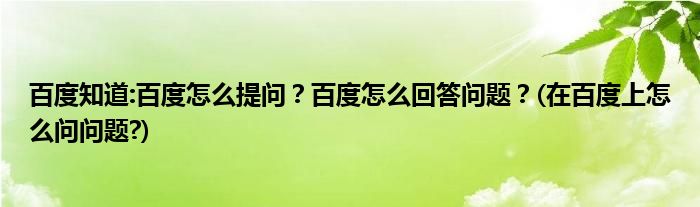百度知道:百度怎么提問？百度怎么回答問題？(在百度上怎么問問題?)