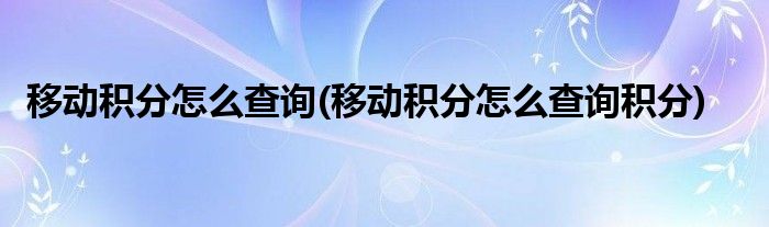 移動積分怎么查詢(移動積分怎么查詢積分)