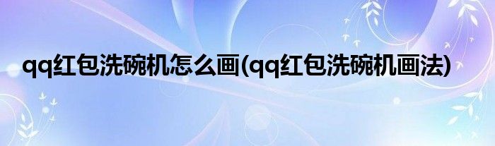 qq紅包洗碗機怎么畫(qq紅包洗碗機畫法)