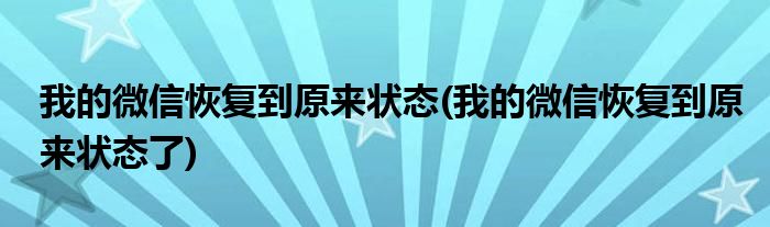 我的微信恢復到原來狀態(tài)(我的微信恢復到原來狀態(tài)了)