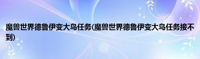 魔獸世界德魯伊變大鳥任務(wù)(魔獸世界德魯伊變大鳥任務(wù)接不到)