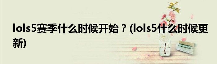 lols5賽季什么時候開始？(lols5什么時候更新)
