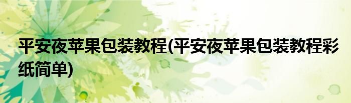 平安夜蘋果包裝教程(平安夜蘋果包裝教程彩紙簡單)