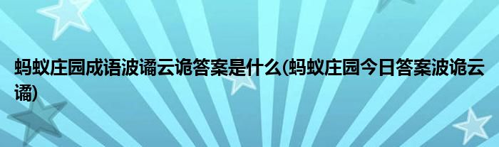 螞蟻莊園成語波譎云詭答案是什么(螞蟻莊園今日答案波詭云譎)