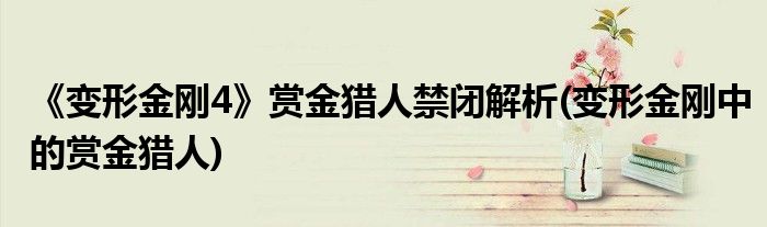 《變形金剛4》賞金獵人禁閉解析(變形金剛中的賞金獵人)
