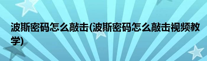 波斯密碼怎么敲擊(波斯密碼怎么敲擊視頻教學(xué))