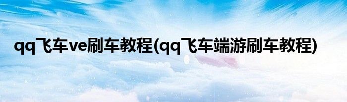 qq飛車ve刷車教程(qq飛車端游刷車教程)