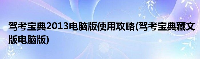 駕考寶典2013電腦版使用攻略(駕考寶典藏文版電腦版)
