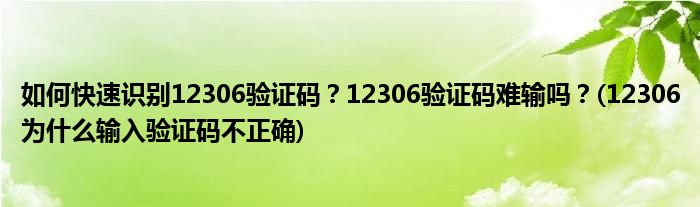 如何快速識(shí)別12306驗(yàn)證碼？12306驗(yàn)證碼難輸嗎？(12306為什么輸入驗(yàn)證碼不正確)