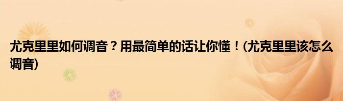尤克里里如何調(diào)音？用最簡單的話讓你懂！(尤克里里該怎么調(diào)音)