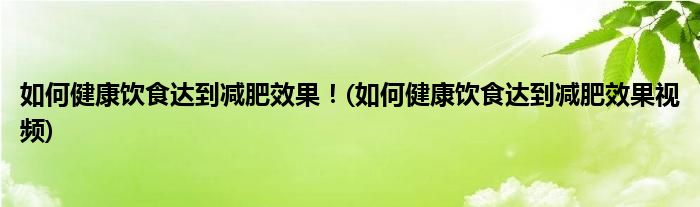 如何健康飲食達到減肥效果！(如何健康飲食達到減肥效果視頻)