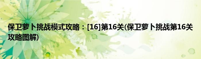 保衛(wèi)蘿卜挑戰(zhàn)模式攻略：[16]第16關(guān)(保衛(wèi)蘿卜挑戰(zhàn)第16關(guān)攻略圖解)