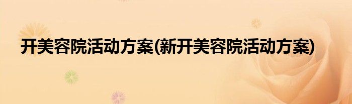 開美容院活動(dòng)方案(新開美容院活動(dòng)方案)