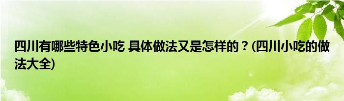 四川有哪些特色小吃 具體做法又是怎樣的？(四川小吃的做法大全)