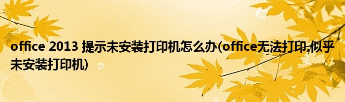 office 2013 提示未安裝打印機(jī)怎么辦(office無法打印,似乎未安裝打印機(jī))