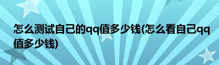怎么測試自己的qq值多少錢(怎么看自己qq值多少錢)