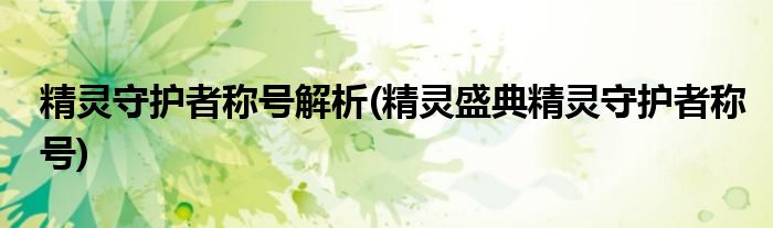 精靈守護者稱號解析(精靈盛典精靈守護者稱號)