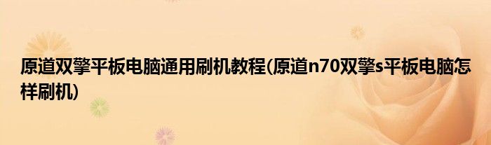 原道雙擎平板電腦通用刷機(jī)教程(原道n70雙擎s平板電腦怎樣刷機(jī))