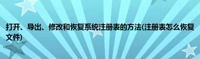 打開、導(dǎo)出、修改和恢復(fù)系統(tǒng)注冊(cè)表的方法(注冊(cè)表怎么恢復(fù)文件)