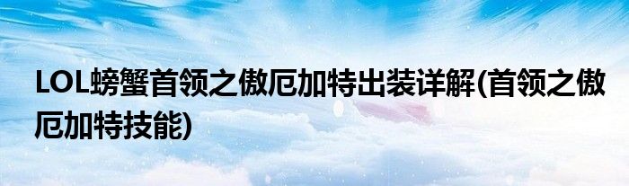 LOL螃蟹首領(lǐng)之傲厄加特出裝詳解(首領(lǐng)之傲厄加特技能)
