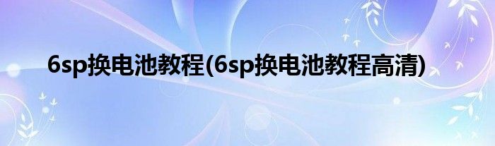 6sp換電池教程(6sp換電池教程高清)