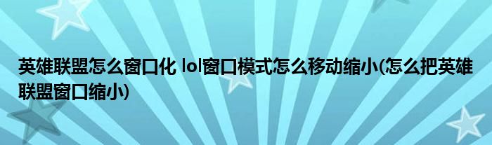 英雄聯(lián)盟怎么窗口化 lol窗口模式怎么移動(dòng)縮小(怎么把英雄聯(lián)盟窗口縮小)