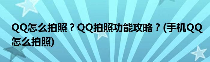 QQ怎么拍照？QQ拍照功能攻略？(手機(jī)QQ怎么拍照)