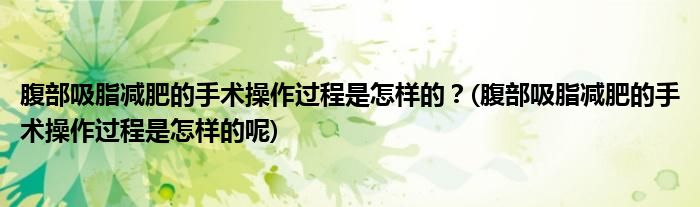 腹部吸脂減肥的手術(shù)操作過程是怎樣的？(腹部吸脂減肥的手術(shù)操作過程是怎樣的呢)