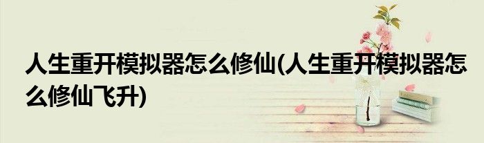 人生重開模擬器怎么修仙(人生重開模擬器怎么修仙飛升)