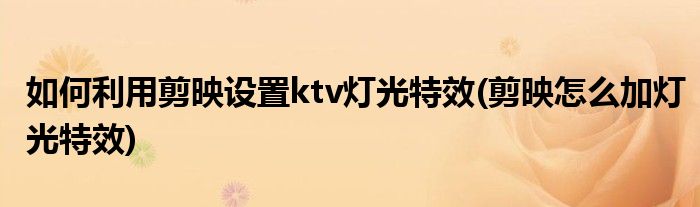 如何利用剪映設(shè)置ktv燈光特效(剪映怎么加燈光特效)