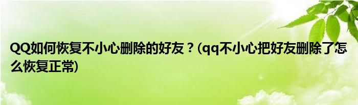 QQ如何恢復(fù)不小心刪除的好友？(qq不小心把好友刪除了怎么恢復(fù)正常)