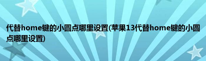 代替home鍵的小圓點哪里設(shè)置(蘋果13代替home鍵的小圓點哪里設(shè)置)