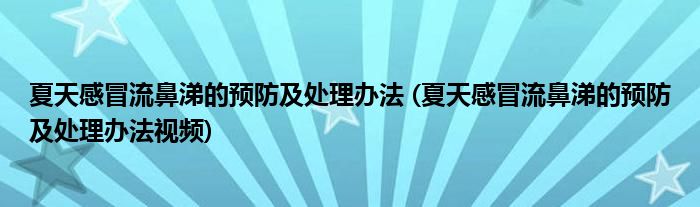 夏天感冒流鼻涕的預(yù)防及處理辦法 (夏天感冒流鼻涕的預(yù)防及處理辦法視頻)