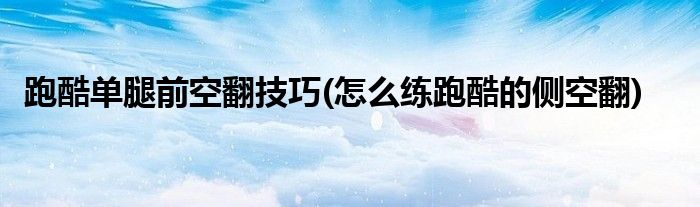 跑酷單腿前空翻技巧(怎么練跑酷的側(cè)空翻)